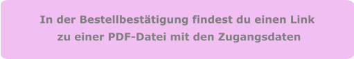 In der Bestellbestätigung findest du einen Link  zu einer PDF-Datei mit den Zugangsdaten