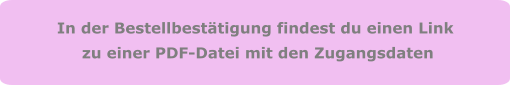 In der Bestellbestätigung findest du einen Link  zu einer PDF-Datei mit den Zugangsdaten